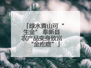 绿水青山可“生金” 奉新县农产品变身致富“金疙瘩”