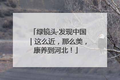 绿镜头·发现中国｜这么近，那么美，康养到河北！