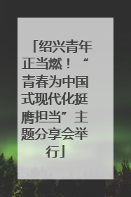 绍兴青年正当燃！“青春为中国式现代化挺膺担当”主题分享会举行