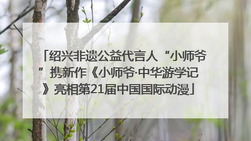 绍兴非遗公益代言人“小师爷”携新作《小师爷·中华游学记》亮相第21届中国国际动漫