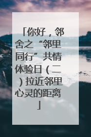 你好，邻舍之“邻里同行”共情体验日（二）拉近邻里心灵的距离