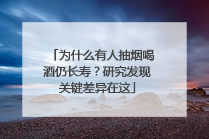 为什么有人抽烟喝酒仍长寿？研究发现关键差异在这