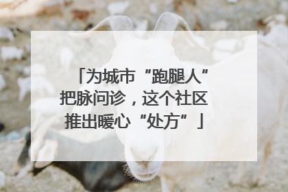 为城市“跑腿人”把脉问诊，这个社区推出暖心“处方”