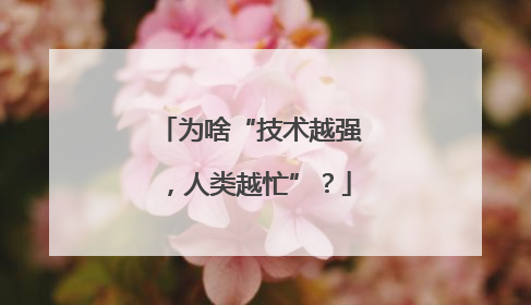 为啥“技术越强，人类越忙”？