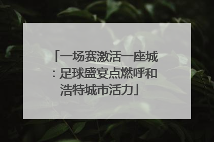 一场赛激活一座城：足球盛宴点燃呼和浩特城市活力