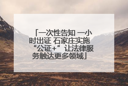 一次性告知 一小时出证 石家庄实施“公证+”让法律服务触达更多领域