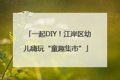 一起DIY！江岸区幼儿嗨玩“童趣集市”