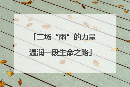 三场“雨”的力量温润一段生命之路