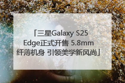 三星Galaxy S25 Edge正式开售 5.8mm纤薄机身 引领美学新风尚