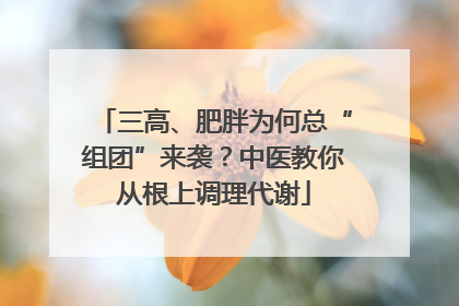 三高、肥胖为何总“组团”来袭？中医教你从根上调理代谢