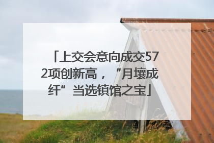上交会意向成交572项创新高，“月壤成纤”当选镇馆之宝