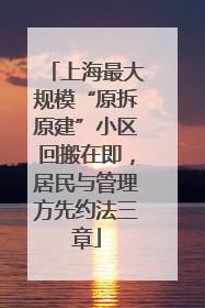 上海最大规模“原拆原建”小区回搬在即，居民与管理方先约法三章