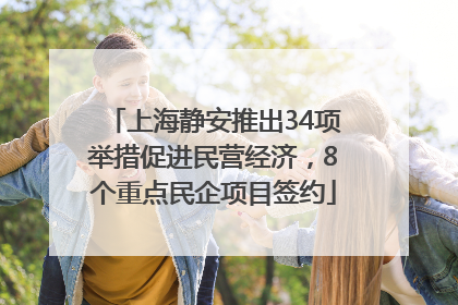 上海静安推出34项举措促进民营经济，8个重点民企项目签约