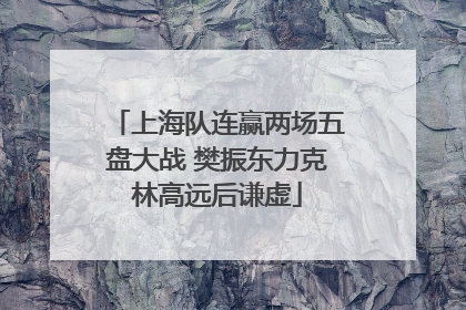 上海队连赢两场五盘大战 樊振东力克林高远后谦虚