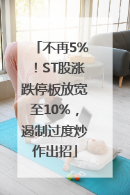 不再5%！ST股涨跌停板放宽至10%，遏制过度炒作出招