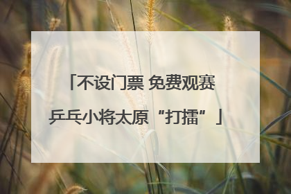 不设门票 免费观赛 乒乓小将太原“打擂”