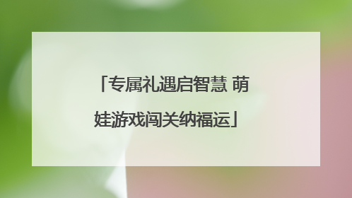 专属礼遇启智慧 萌娃游戏闯关纳福运