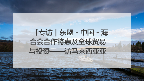 专访｜东盟－中国－海合会合作将惠及全球贸易与投资——访马来西亚亚太“一带一路”共策会高级研究员本恩·纳戈拉