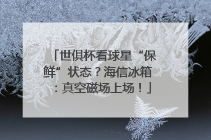 世俱杯看球星“保鲜”状态？海信冰箱：真空磁场上场！