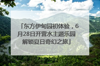 东方伊甸园初体验，6月28日开营水主题乐园解锁夏日奇幻之旅