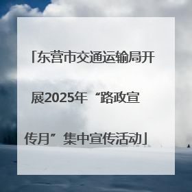 东营市交通运输局开展2025年“路政宣传月”集中宣传活动