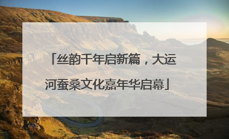 丝韵千年启新篇，大运河蚕桑文化嘉年华启幕