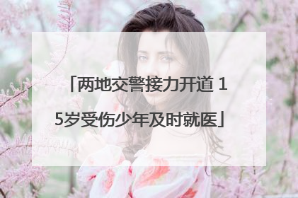 两地交警接力开道 15岁受伤少年及时就医