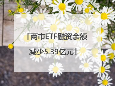 两市ETF融资余额减少5.39亿元