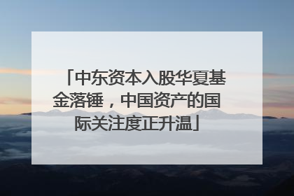 中东资本入股华夏基金落锤，中国资产的国际关注度正升温