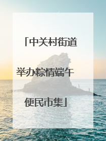 中关村街道举办粽情端午便民市集