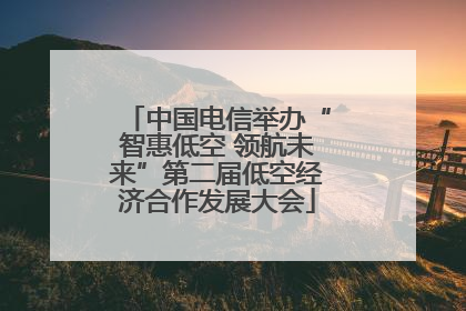 中国电信举办“智惠低空 领航未来”第二届低空经济合作发展大会
