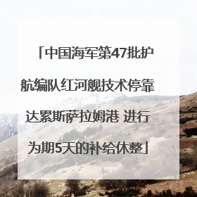 中国海军第47批护航编队红河舰技术停靠达累斯萨拉姆港 进行为期5天的补给休整