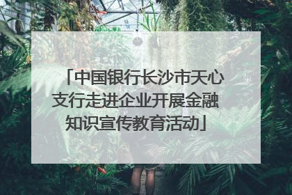中国银行长沙市天心支行走进企业开展金融知识宣传教育活动