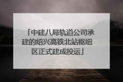中建八局轨道公司承建的绍兴高铁北站枢纽区正式建成投运