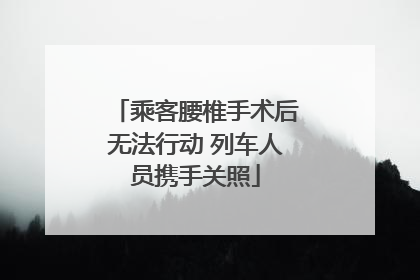 乘客腰椎手术后无法行动 列车人员携手关照