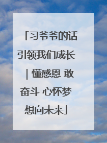 习爷爷的话引领我们成长｜懂感恩 敢奋斗 心怀梦想向未来