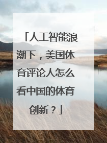 人工智能浪潮下，美国体育评论人怎么看中国的体育创新？