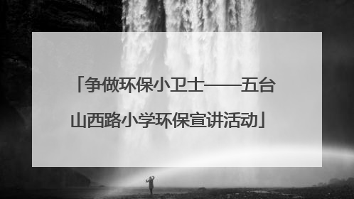 争做环保小卫士——五台山西路小学环保宣讲活动