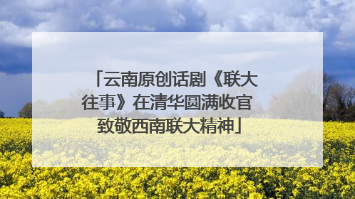 云南原创话剧《联大往事》在清华圆满收官 致敬西南联大精神