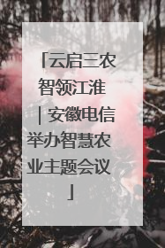 云启三农 智领江淮｜安徽电信举办智慧农业主题会议