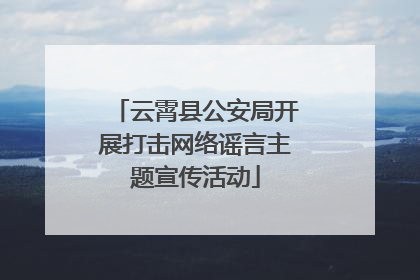 云霄县公安局开展打击网络谣言主题宣传活动