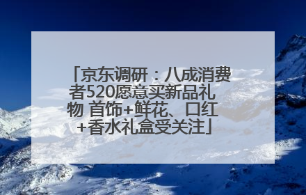 京东调研：八成消费者520愿意买新品礼物 首饰+鲜花、口红+香水礼盒受关注