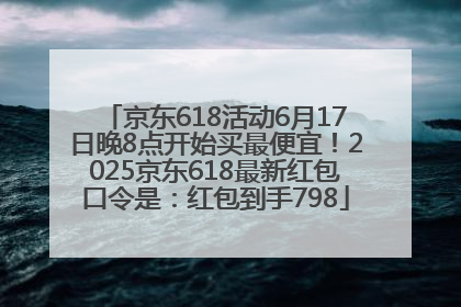 京东618活动6月17日晚8点开始买最便宜！2025京东618最新红包口令是：红包到手798