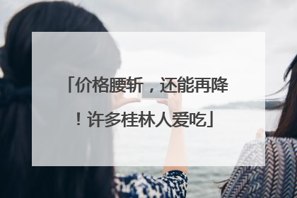 价格腰斩，还能再降！许多桂林人爱吃