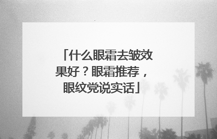 什么眼霜去皱效果好？眼霜推荐，眼纹党说实话