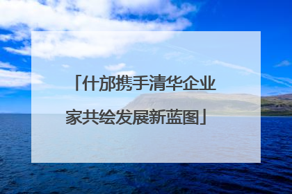 什邡携手清华企业家共绘发展新蓝图