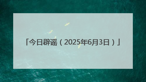 今日辟谣（2025年6月3日）