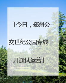 今日，郑州公交世纪公园专线开通试运营