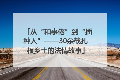 从“和事佬”到“播种人”——30余载扎根乡土的法情故事