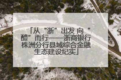 从“浙”出发 向“醴”而行——浙商银行株洲分行县域综合金融生态建设纪实